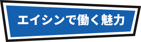 エイシンで働く魅力