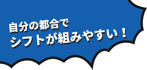 自分の都合でシフトが組みやすい！