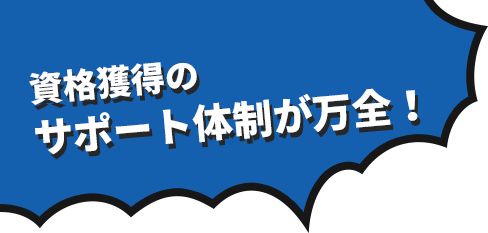 資格獲得のサポート体制が万全！