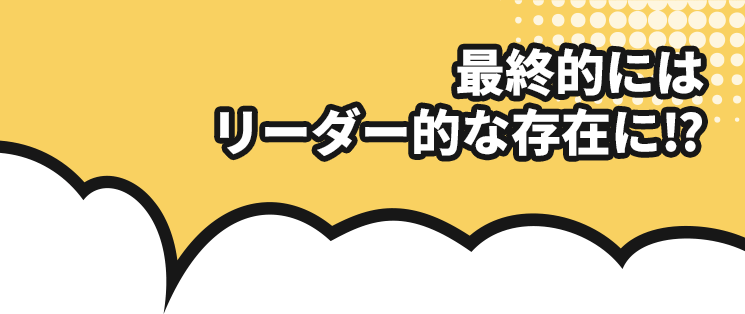最終的にはリーダー的な存在に⁉